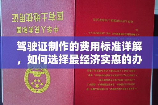 涵江驾驶证制作的费用标准详解，如何选择最经济实惠的办理方式